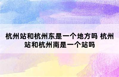 杭州站和杭州东是一个地方吗 杭州站和杭州南是一个站吗